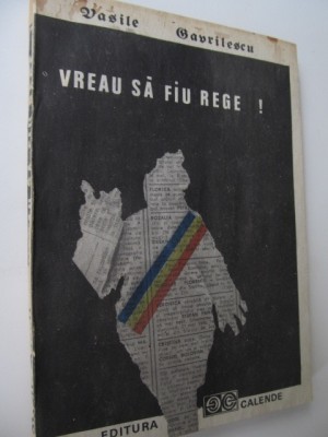 Vreau sa fiu rege - Pseudo-biografia romantata a unui adevarat.. - V. Gavrilescu foto