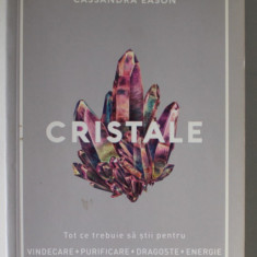 CRISTALE , TOT CE TREBUIE SA STII PENTRU VINDECARE , PURIFICARE , DRAGOSTE , ENERGIE de CASSANDRA EASON , 2018