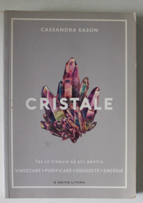CRISTALE , TOT CE TREBUIE SA STII PENTRU VINDECARE , PURIFICARE , DRAGOSTE , ENERGIE de CASSANDRA EASON , 2018 foto