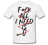 Tricou &quot; Fuck all I need is u &quot;