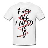Tricou &quot; Fuck all I need is u &quot;