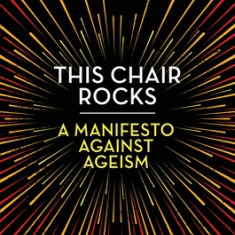 This Chair Rocks: A Manifesto Against Ageism