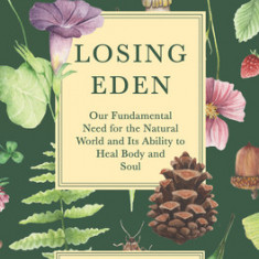 Losing Eden: Our Fundamental Need for the Natural World and Its Ability to Heal Body and Soul