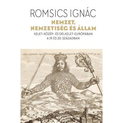 Nemzet, nemzetis&amp;eacute;g &amp;eacute;s &amp;aacute;llam - Kelet-K&amp;ouml;z&amp;eacute;p- &amp;eacute;s D&amp;eacute;lkelet-Eur&amp;oacute;p&amp;aacute;ban a 19. &amp;eacute;s 20. sz&amp;aacute;zadban - Romsics Ign&amp;aacute;c foto