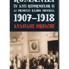 Parlamentul Romaniei in anii reformelor si ai primului razboi mondial 1907-1918 | Anastasie Iordache