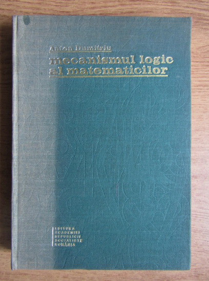 Mecanismul logic al matematicilor/ Anton Dumitru