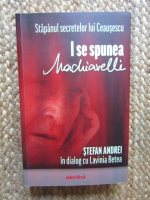 I se spunea Machiavelli - Stefan Andrei in dialog cu Lavinia Betea foto