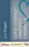 Jean Carper - Cum sa-ti pastrezi sanatatea creierului