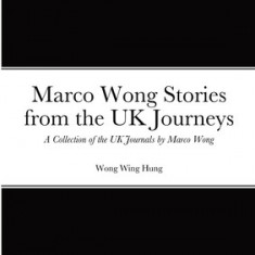 Marco Wong Stories from the UK Journeys - A Collection of the UK Journals by Marco Wong