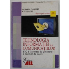 TEHNOLOGIA INFORMATIEI SI A COMUNICATIILOR TIC 4 , MANUAL PENTRU CLASA A - 12 A de MIHAELA GARABET si ION NEACSU , 2007