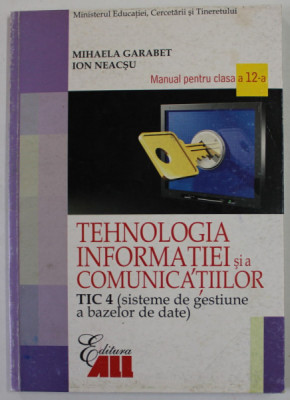 TEHNOLOGIA INFORMATIEI SI A COMUNICATIILOR TIC 4 , MANUAL PENTRU CLASA A - 12 A de MIHAELA GARABET si ION NEACSU , 2007 foto