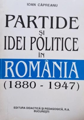 Ioan Căpreanu - Partide și idei politice &amp;icirc;n Rom&amp;acirc;nia (1880 - 1947) foto