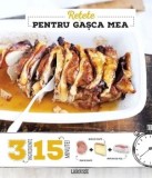 Retete pentru gasca mea. 3 ingrediente, 15 minute/Anne Loiseau