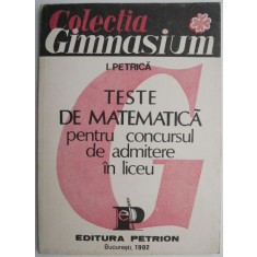 Teste de matematica pentru concursul de admitere in liceu &ndash; I. Petrica