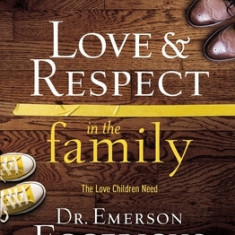 Love & Respect in the Family: The Respect Parents Desire, the Love Children Need