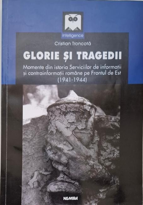 Glorie si tragedii. Momente din istoria Serviciilor de informatii si contrainformatii romane pe Frontul de Est (1941-1944) &ndash; Cristian Troncota