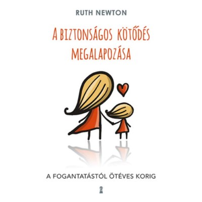 A biztons&amp;aacute;gos k&amp;ouml;tőd&amp;eacute;s megalapoz&amp;aacute;sa - A fogantat&amp;aacute;st&amp;oacute;l &amp;ouml;t&amp;eacute;ves korig - Ruth Newton foto