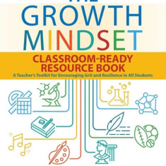 The Growth Mindset Classroom-Ready Resource Book: A Teacher's Toolkit for Encouraging Grit and Resilience in All Students