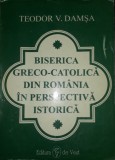 TEODOR V. DAMSA - BISERICA GRECO-CATOLICA DIN ROMANIA IN PERSPECTIVA ISTORICA