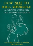 How Not to Kill Yourself: A Survival Guide for Imaginative Pessimists