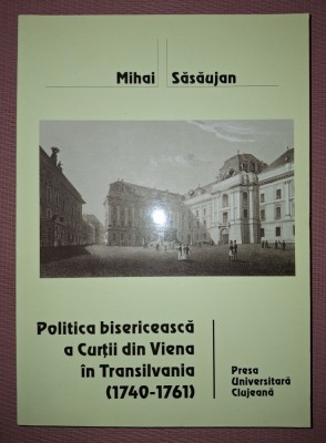 MIHAI SASAUJAN - POLITICA BISERICEASCA A CURȚII DIN VIENA IN TRANSILVANIA (1740 - 1761) foto