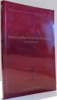 SFANTUL MARTIR IUSTIN FILOSOFUL, O INTRODUCERE de BOGDAN TATARU-CAZABAN , 2010 foto