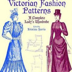 Authentic Victorian Fashion Patterns: A Complete Lady's Wardrobe - Kristina Harris