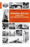 Romeo Belea. Arhitect in vremuri tulburi - Gabriela Tabacu