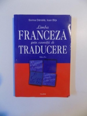 LIMBA FRANCEZA PRIN EXERCITII DE TRADUCERE , EDITIA A II - A de SORINA DANAILA , IOAN BITA , 2008 foto