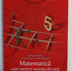 MATEMATICA , CAIET PENTRU VACANTA DE VARA , CLASA A - V- A de MARIUS PERIANU ...CATALIN MIINESCU , 2014