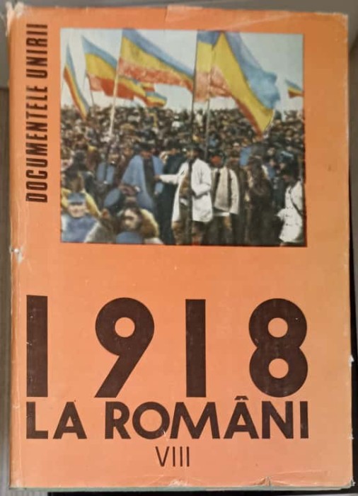 1918 LA ROMANI. DOCUMENTELE UNIRII VOL.8-STEFAN PASCU, ION POPESCU PUTURI SI COLAB.-225559