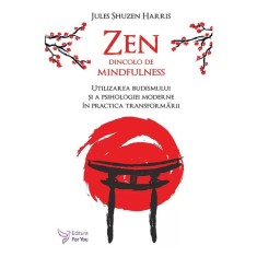 Zen dincolo de mindfulness. Utilizarea budismului si a psihologiei moderne in practica transformarii &ndash; Jules Shuzen Harris