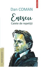 Enescu. Caiete de repetitii - Dan Coman, Polirom