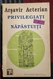 Privilegiati si napastuiti - Arsavir Acterian Contine dedicatie, data si semnatura autorului.