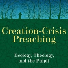 Creation-Crisis Preaching: Ecology, Theology, and the Pulpit