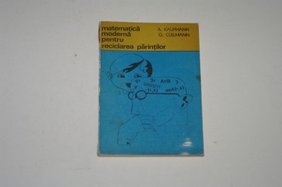 Matematica moderna pentru reciclarea parintilor - A. Kaufmann - G. Cullmann foto