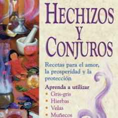 Hechizos y Conjuros: Recetas Para El Amor, La Prosperidad y La Proteccia3n