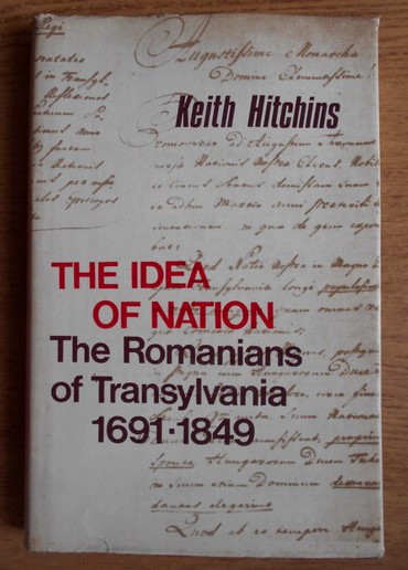 The idea of nation The romanians of Transylvania 1691-1849 Keith Hitchins