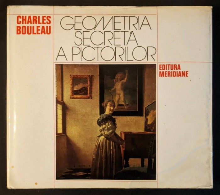 GEOMETRIA SECRETA A PICTORILOR &ndash; Charles Bouleau Trasee Geometrice si Compozitie in Pictura Perspectiva 288 pag 1979 Edit. Meridiane 24x22cm Cartonata