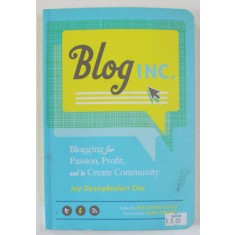 BLOG INC . BLOGGING FOR PASSION , PROFIT , AND TO CREATE COMMUNITY by JOY DEANGDEELERT CHO , 2012