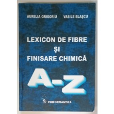 LEXICON DE FIBRE SI FINISARE CHIMICA , LITERELE A - Z de AURELIA GRIGORIU si VASILE BLASCU , 2010