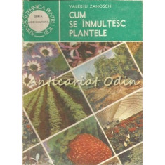 Cum Se Inmultesc Plantele - Valeriu Zanoschi