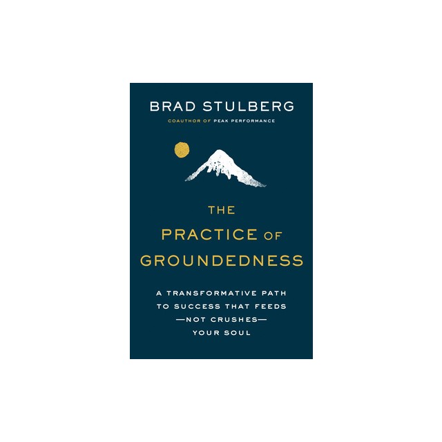 The Practice of Groundedness: A Transformative Path to Success That Feeds--Not Crushes--Your Soul