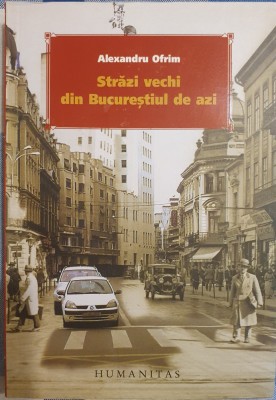 Străzi vechi din Bucureșttiul de azi,Alexandru Ofrim,Humanitas,2007 PRIMA EDIȚIE foto
