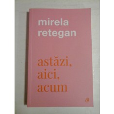 Astazi, aici, acum - Mirela RETEGAN (dedicatie si autograf)