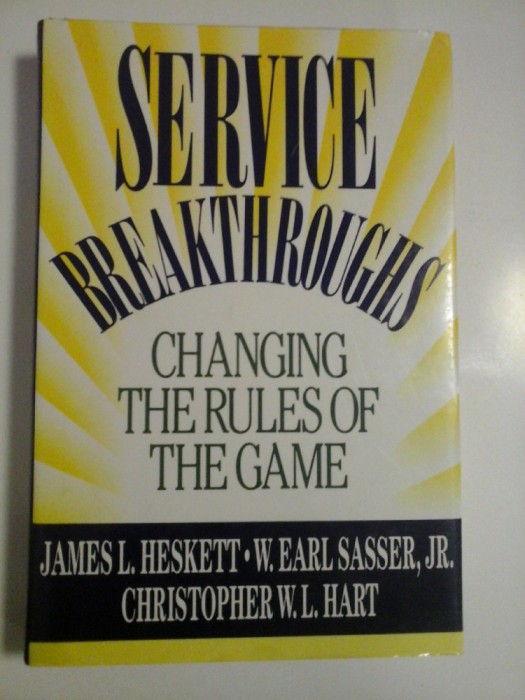 SERVICE BREAKTHROUGHS * CHANGING THE RULES OF THE GAME (AVANTAJE &amp;#206;N SERVICIU SCHIMBAREA REGULILOR JOCULU)- James L. Heskett * W. E. Sa