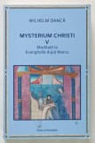 MYSTERIUM CHRISTI , MEDITATII LA EVANGHELIA DUPA MARCU , VOLUMUL V de WILHELM DANCA , 2022