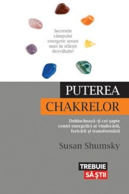 Puterea chakrelor. Deblocheaza-ti cei sapte centri energetici ai vindecarii, fericirii si transformarii &amp;ndash; Susan Shumsky foto