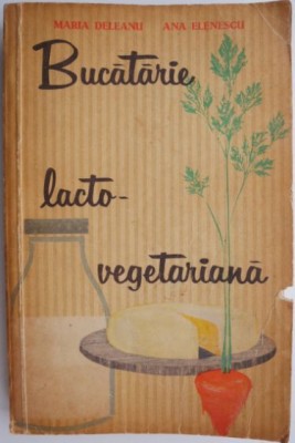 Bucatarie lacto-vegetariana &amp;ndash; Maria Deleanu, Ana Elenescu foto