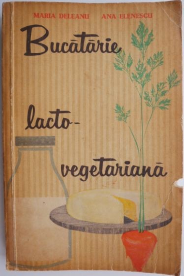 Bucatarie lacto-vegetariana &ndash; Maria Deleanu, Ana Elenescu